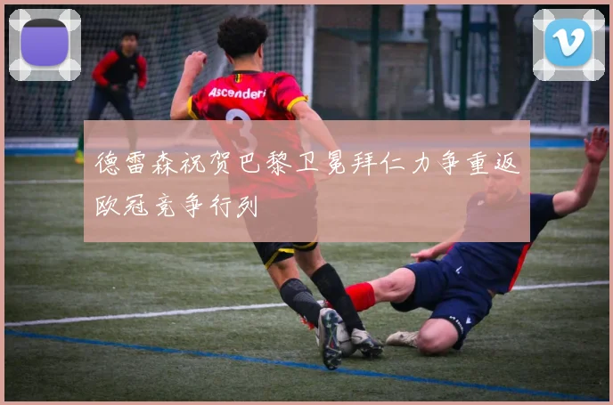 德雷森祝贺巴黎卫冕拜仁力争重返欧冠竞争行列