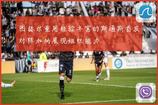图赫尔重用经验丰富的斯通斯首发对阵加纳展现组织能力