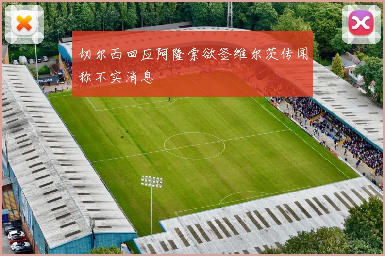 切尔西回应阿隆索欲签维尔茨传闻称不实消息