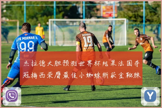 杰拉德大胆预测世界杯结果法国夺冠梅西荣膺最佳小蜘蛛斩获金靴殊荣