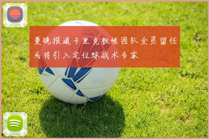 曼晚报道卡里克教练团队全员留任或将引入定位球战术专家