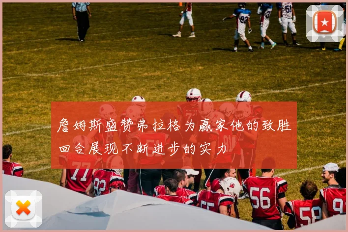 詹姆斯盛赞弗拉格为赢家他的致胜回合展现不断进步的实力