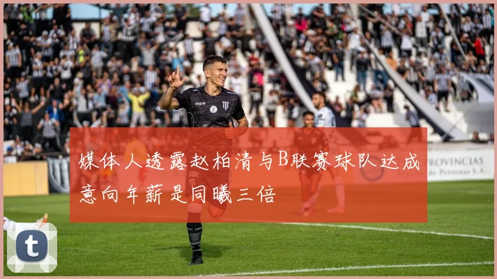 媒体人透露赵柏清与B联赛球队达成意向年薪是同曦三倍