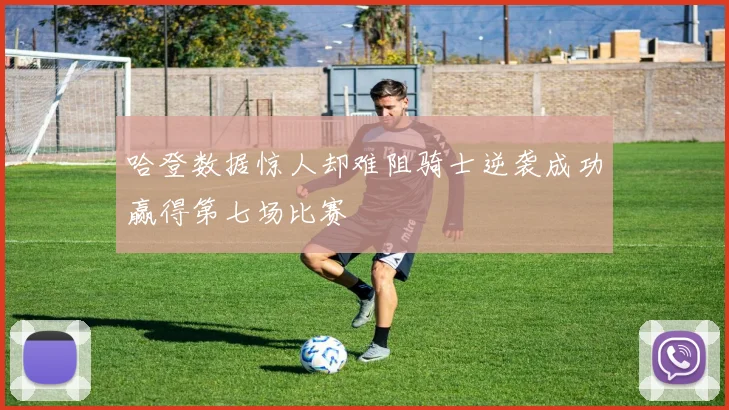 哈登数据惊人却难阻骑士逆袭成功赢得第七场比赛