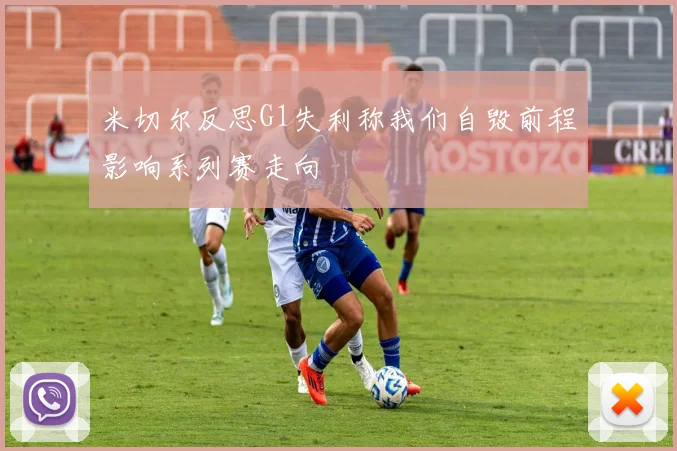 米切尔反思G1失利称我们自毁前程影响系列赛走向