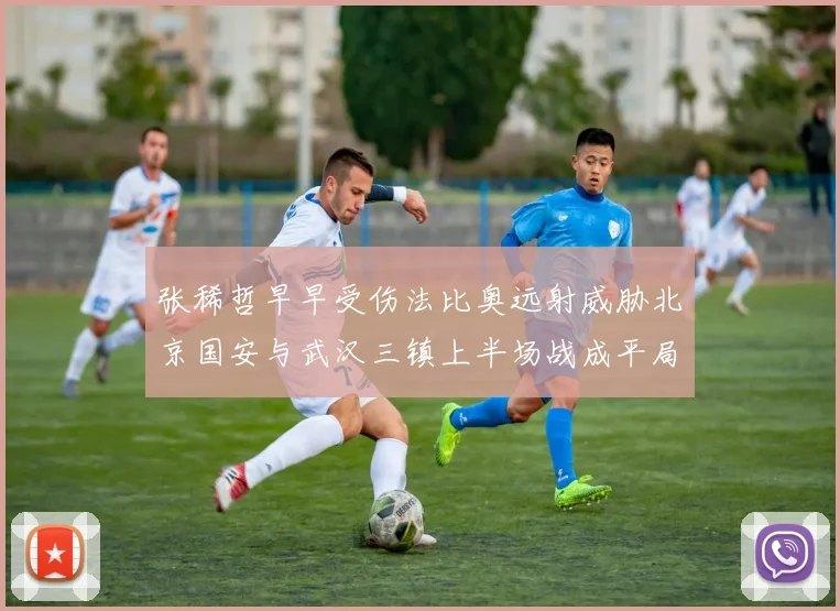 张稀哲早早受伤法比奥远射威胁北京国安与武汉三镇上半场战成平局
