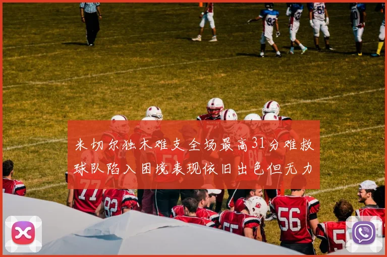 米切尔独木难支全场最高31分难救球队陷入困境表现依旧出色但无力回天