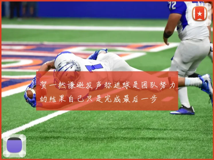 贺一然谦逊发声称进球是团队努力的结果自己只是完成最后一步