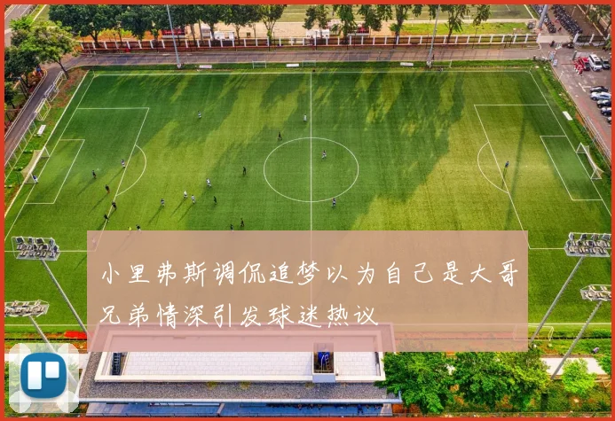 小里弗斯调侃追梦以为自己是大哥兄弟情深引发球迷热议