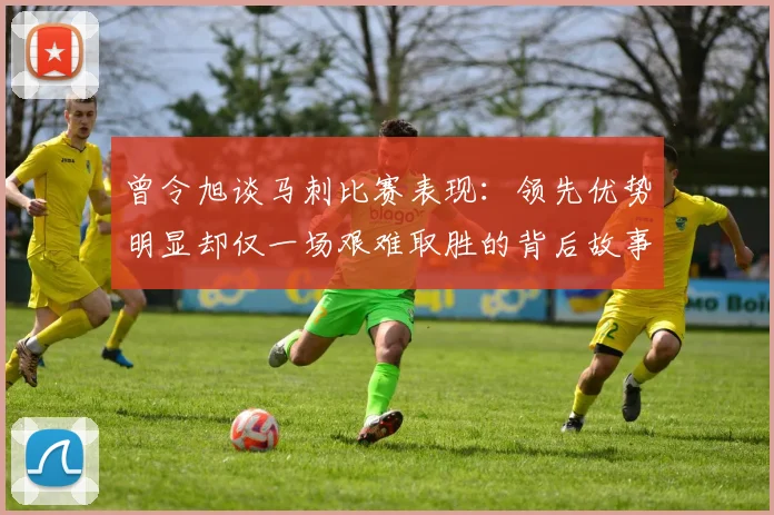 曾令旭谈马刺比赛表现：领先优势明显却仅一场艰难取胜的背后故事